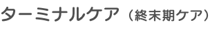 ターミナルケア（終末期ケア）