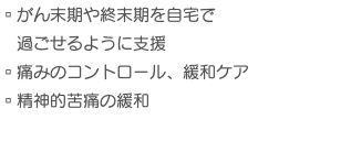 ▫︎がん末期や終末期を自宅で 過ごせるように支援 ▫︎痛みのコントロール、緩和ケア ▫︎精神的苦痛の緩和