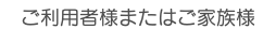 ご利用者様またはご家族様