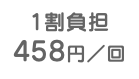 1割負担 458円／回