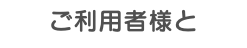 ご利用者様と